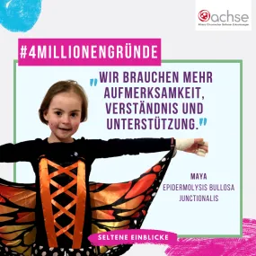 Ein Mädchen mit Schmetterlingskostüm lächelt in die Kamera und streckt dabei beide Arme aus, sodass es aussieht, als würde sie Schmetterlingsflügel haben. Text: #4MillionenGründe, Wir brauchen mehr Aufmerksamkeit, Verständnis und Unterstützung.", Maya, Epidermolysis Bullosa Junctionalis